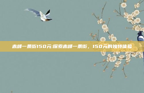 赤峰一条街150元:探索赤峰一条街，150元的独特体验