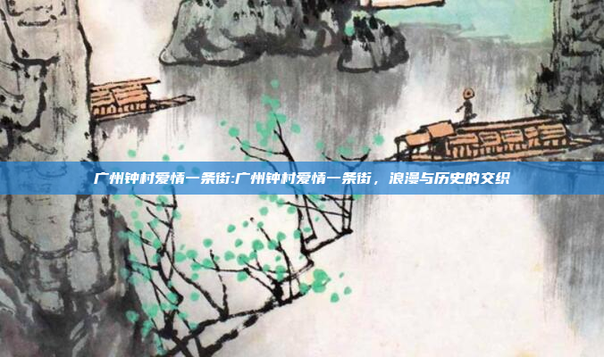 广州钟村爱情一条街:广州钟村爱情一条街，浪漫与历史的交织