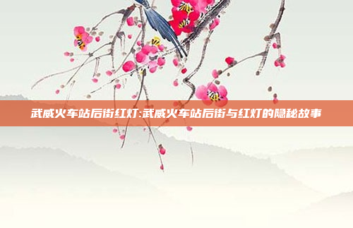 武威火车站后街红灯:武威火车站后街与红灯的隐秘故事