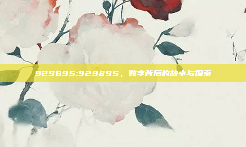 929895:929895，数字背后的故事与探索