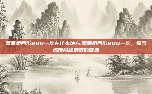 番禺桥西街200一次在什么地方:番禺桥西街200一次，探寻城市隐秘角落的奇遇