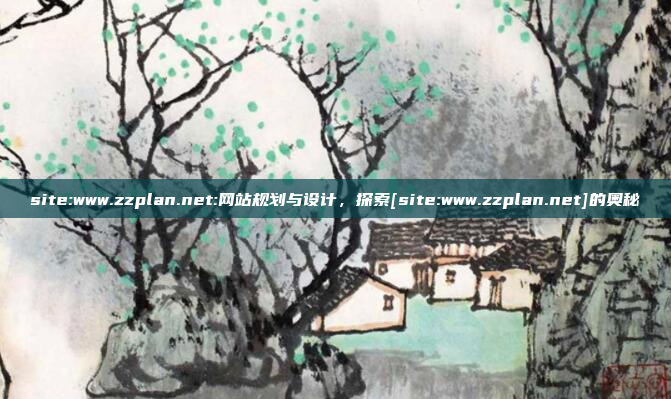 site:www.zzplan.net:网站规划与设计，探索[site:www.zzplan.net]的奥秘