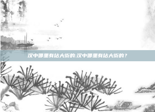 汉中哪里有站大街的:汉中哪里有站大街的？