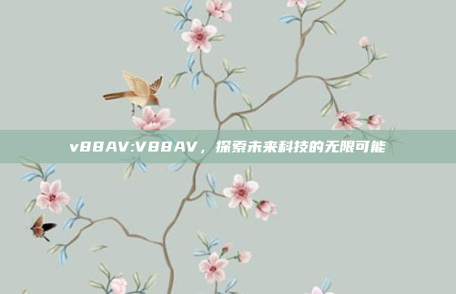 v88AV:V88AV，探索未来科技的无限可能