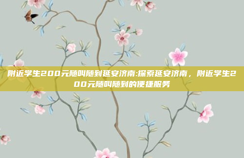 附近学生200元随叫随到延安济南:探索延安济南，附近学生200元随叫随到的便捷服务