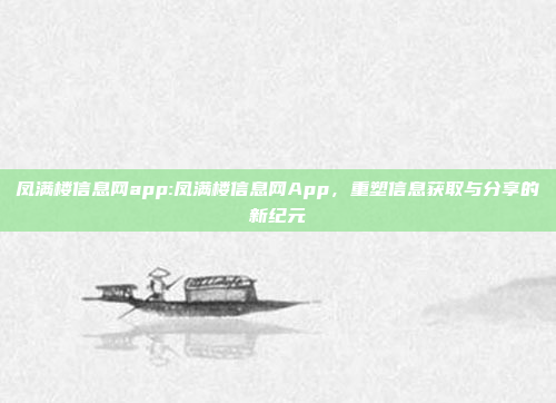 凤满楼信息网app:凤满楼信息网App，重塑信息获取与分享的新纪元