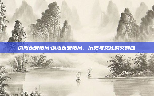 浏阳永安楼凤:浏阳永安楼凤，历史与文化的交响曲