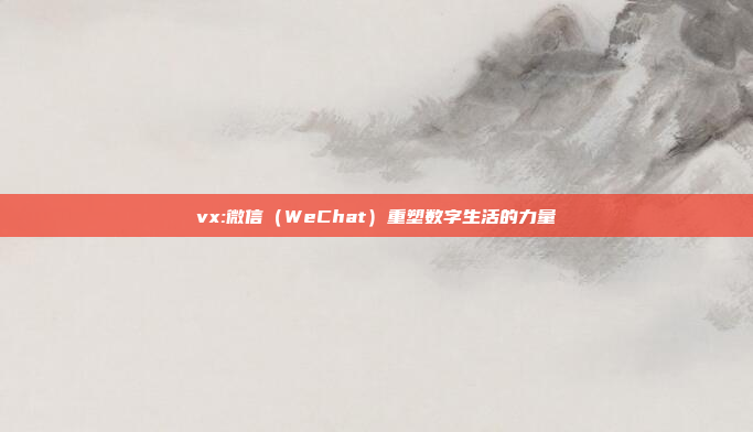 vx:微信（WeChat）重塑数字生活的力量