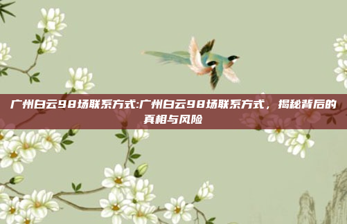 广州白云98场联系方式:广州白云98场联系方式，揭秘背后的真相与风险