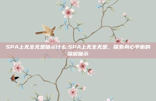 SPA上无全无是暗示什么:SPA上无全无是，探索身心平衡的深层暗示