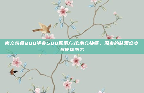 南充快餐200半夜500联系方式:南充快餐，深夜的味蕾盛宴与便捷服务