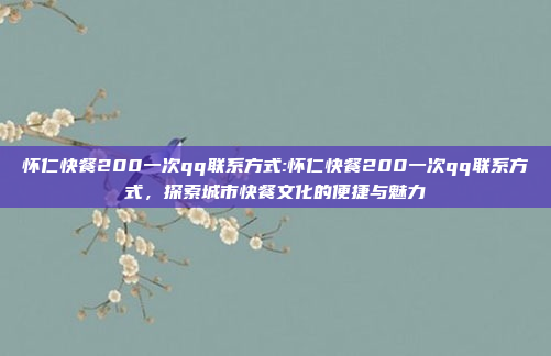 怀仁快餐200一次qq联系方式:怀仁快餐200一次qq联系方式，探索城市快餐文化的便捷与魅力