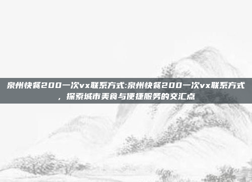 泉州快餐200一次vx联系方式:泉州快餐200一次vx联系方式，探索城市美食与便捷服务的交汇点