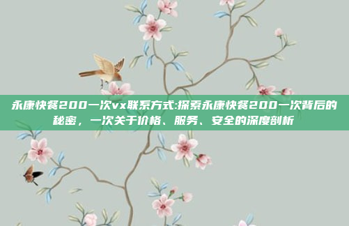 永康快餐200一次vx联系方式:探索永康快餐200一次背后的秘密，一次关于价格、服务、安全的深度剖析