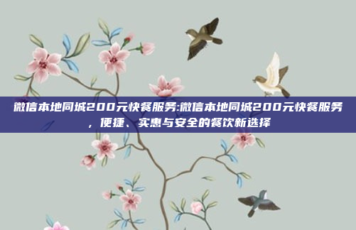 微信本地同城200元快餐服务:微信本地同城200元快餐服务，便捷、实惠与安全的餐饮新选择