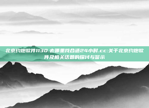 北京约炮软件1130.去哪里找合适24小时.cc:关于北京约炮软件及相关话题的探讨与警示