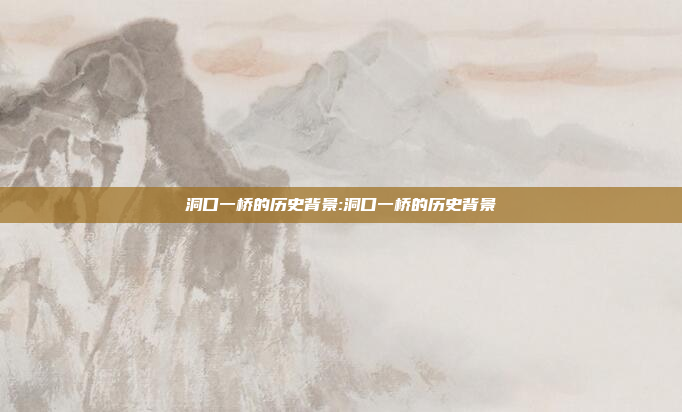 洞口一桥的历史背景:洞口一桥的历史背景