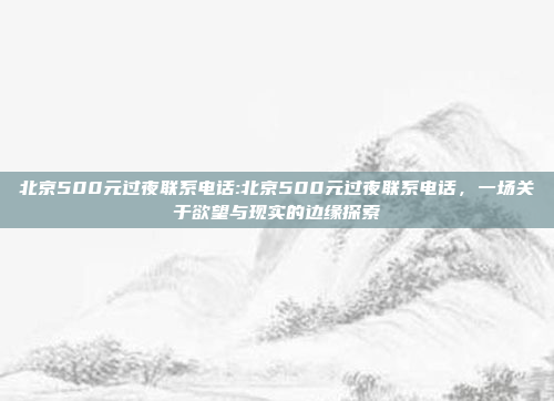 北京500元过夜联系电话:北京500元过夜联系电话，一场关于欲望与现实的边缘探索