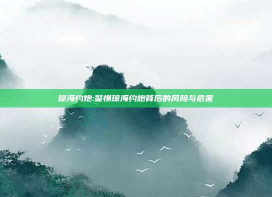 琼海约炮:警惕琼海约炮背后的风险与危害