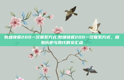 敦煌快餐200一次联系方式:敦煌快餐200一次联系方式，探索历史与现代的交汇点