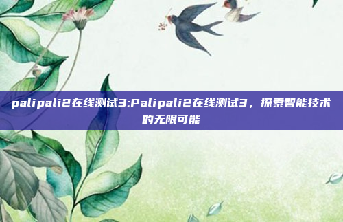 palipali2在线测试3:Palipali2在线测试3，探索智能技术的无限可能