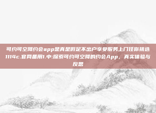 可约可空降约会app是真是假足不出户享受服务上门任你挑选1114c.官网备用1.中:探索可约可空降的约会App，真实体验与反思