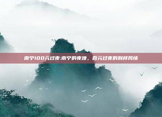 南宁100元过夜:南宁的夜晚，百元过夜的别样风情