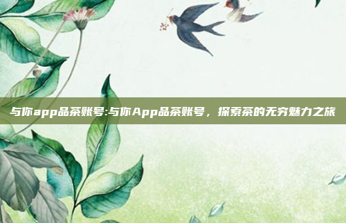 与你app品茶账号:与你App品茶账号，探索茶的无穷魅力之旅