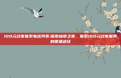 100元过夜联系电话列表:探索城市之夜，联系100元过夜服务的便捷途径