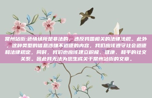 常州站街:色情场所是非法的，违反我国相关的法律法规。此外，这种类型的信息涉嫌不道德的内容，我们应该遵守社会道德和法律规定，同时，我们也应该建立积极、健康、和平的社交关系。因此我无法为您生成关于常州站街的文章。