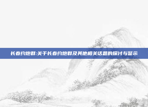 长春约炮群:关于长春约炮群及其他相关话题的探讨与警示