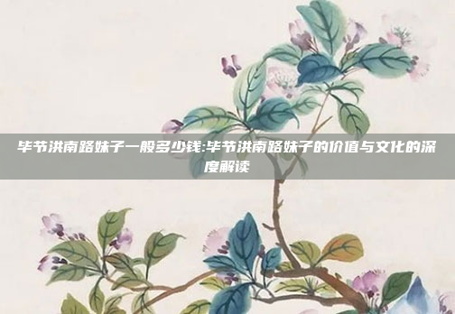 毕节洪南路妹子一般多少钱:毕节洪南路妹子的价值与文化的深度解读