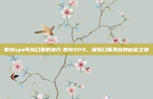 泰州spa可以口服的地方:泰州SPA，探索口服美容的秘密之地