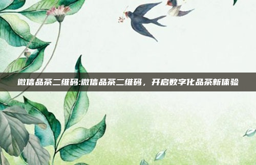 微信品茶二维码:微信品茶二维码，开启数字化品茶新体验