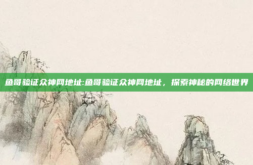 鱼哥验证众神网地址:鱼哥验证众神网地址，探索神秘的网络世界