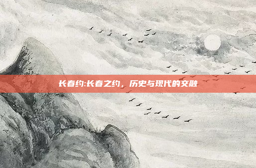 长春约:长春之约，历史与现代的交融