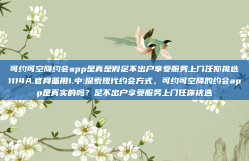 可约可空降约会app是真是假足不出户享受服务上门任你挑选1114A.官网备用1.中:探索现代约会方式，可约可空降的约会app是真实的吗？足不出户享受服务上门任你挑选