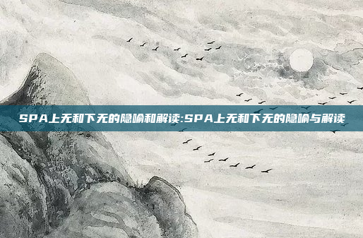 SPA上无和下无的隐喻和解读:SPA上无和下无的隐喻与解读