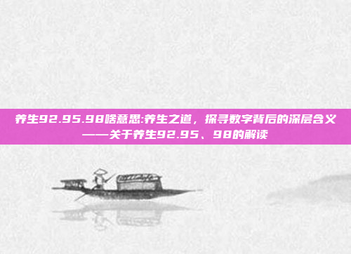 养生92.95.98啥意思:养生之道，探寻数字背后的深层含义——关于养生92.95、98的解读