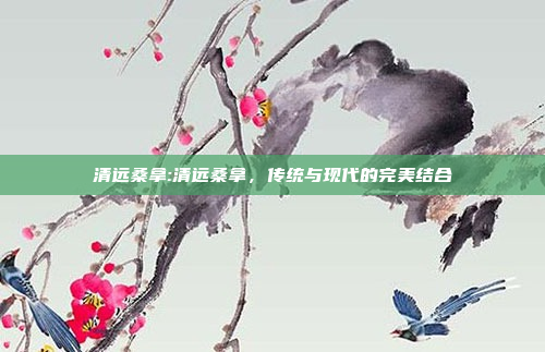 清远桑拿:清远桑拿，传统与现代的完美结合