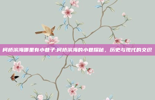 柯桥滨海哪里有小巷子:柯桥滨海的小巷探秘，历史与现代的交织