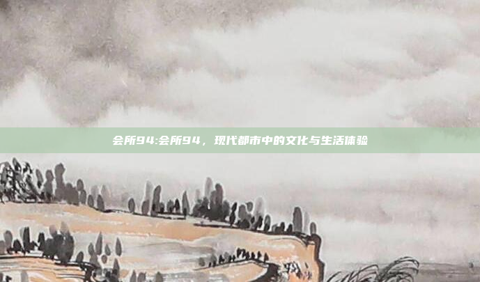 会所94:会所94，现代都市中的文化与生活体验