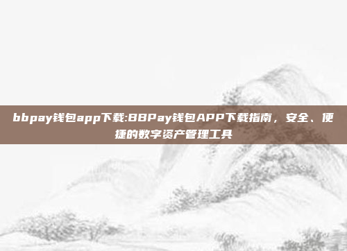 bbpay钱包app下载:BBPay钱包APP下载指南，安全、便捷的数字资产管理工具