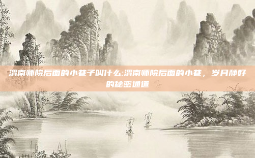 渭南师院后面的小巷子叫什么:渭南师院后面的小巷，岁月静好的秘密通道