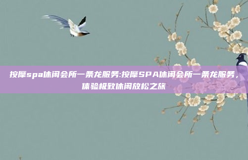 按摩spa休闲会所一条龙服务:按摩SPA休闲会所一条龙服务，体验极致休闲放松之旅