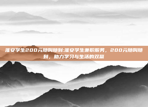 淮安学生200元随叫随到:淮安学生兼职服务，200元随叫随到，助力学习与生活的双赢