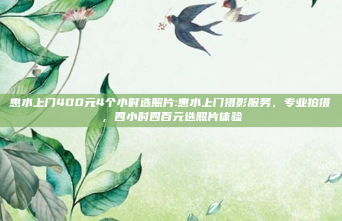 惠水上门400元4个小时选照片:惠水上门摄影服务，专业拍摄，四小时四百元选照片体验