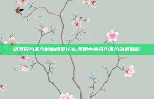 陌陌问约不约的暗语是什么:陌陌中的问约不约暗语解析