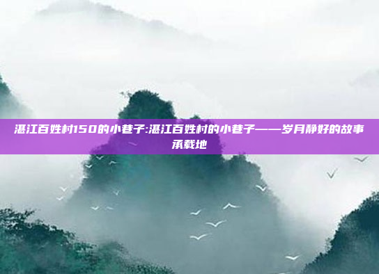 湛江百姓村150的小巷子:湛江百姓村的小巷子——岁月静好的故事承载地