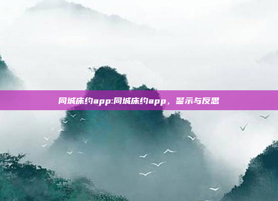 同城床约app:同城床约app，警示与反思